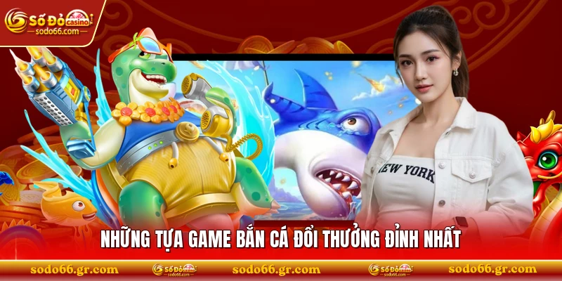 Những tựa game bắn cá đổi thưởng đỉnh nhất 